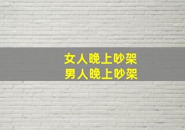 女人晚上吵架 男人晚上吵架